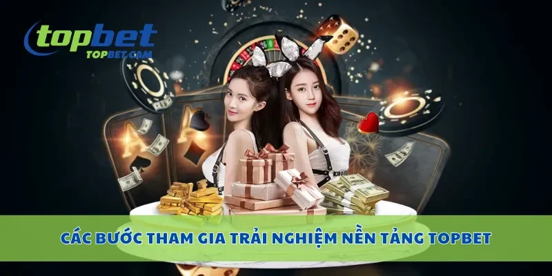 Các bước tham gia trải nghiệm nền tảng Topbet