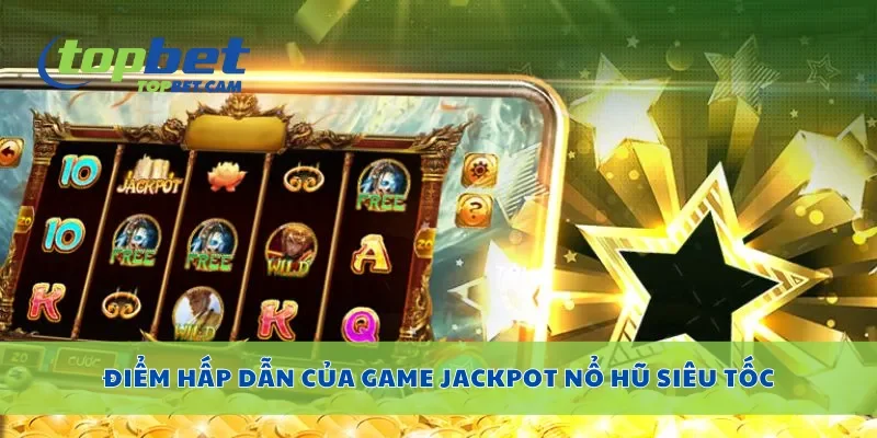 Điểm hấp dẫn của game jackpot nổ hũ siêu tốc