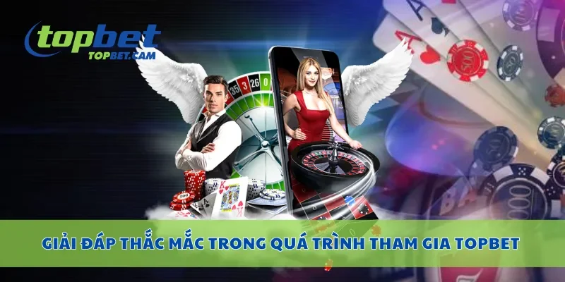 Giải đáp thắc mắc trong quá trình tham gia Topbet