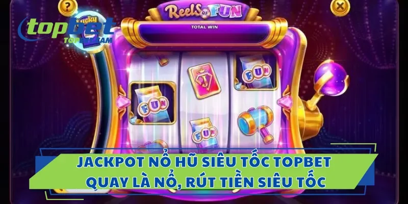 Jackpot Nổ Hũ Siêu Tốc Topbet – Quay Là Nổ, Rút Tiền Siêu Tốc