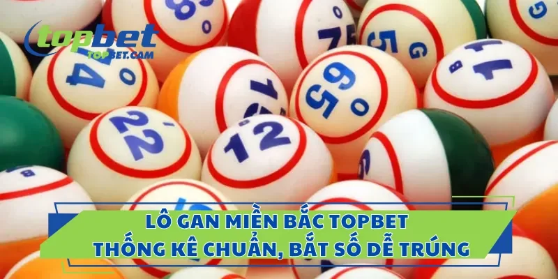 Lô Gan Miền Bắc Topbet – Thống Kê Chuẩn, Bắt Số Dễ Trúng