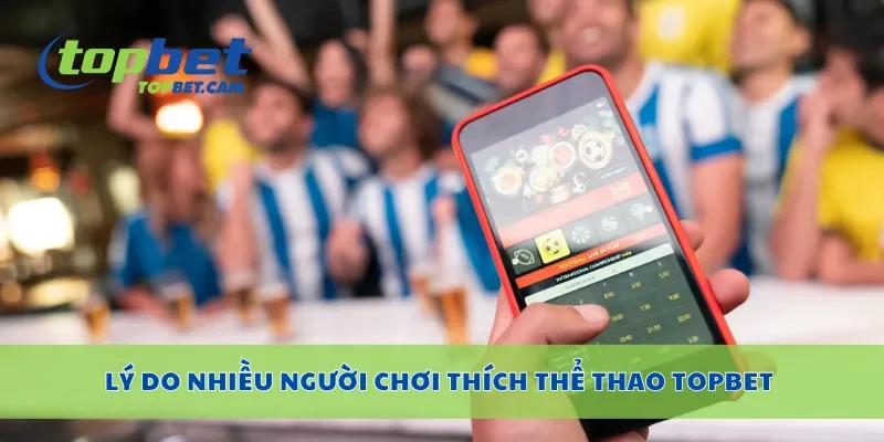 Lý do nhiều người chơi thích thể thao Topbet
