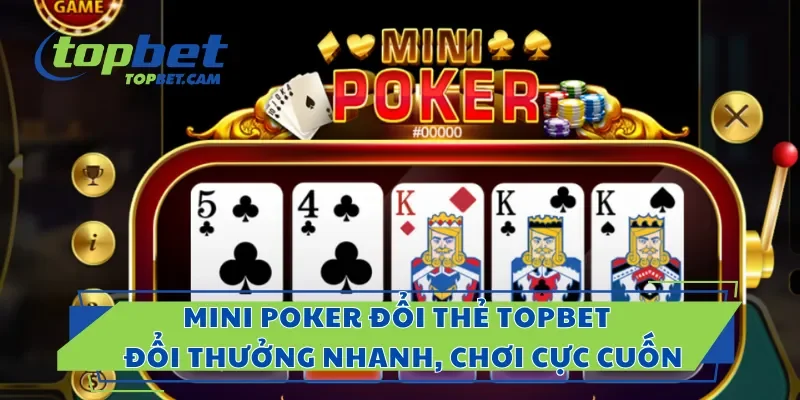 Mini Poker Đổi Thẻ Topbet – Đổi Thưởng Nhanh, Chơi Cực Cuốn