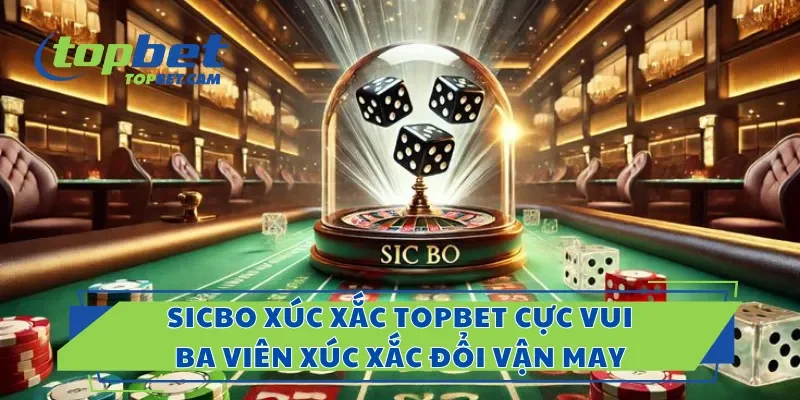 Sicbo Xúc Xắc Topbet Cực Vui, Ba Viên Xúc Xắc Đổi Vận May