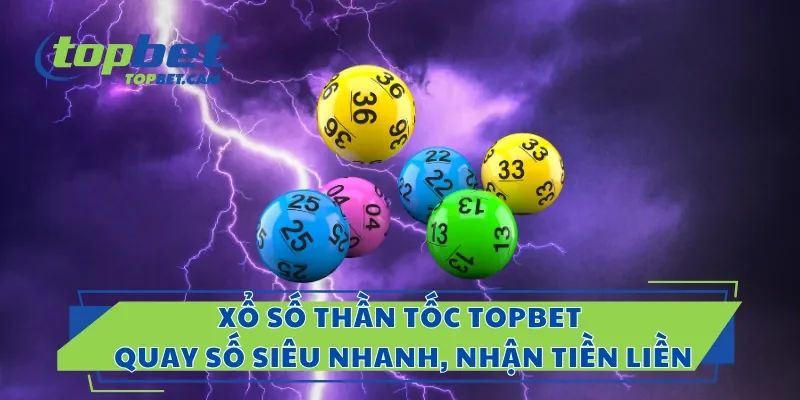 Xổ Số Thần Tốc Topbet – Quay Số Siêu Nhanh, Nhận Tiền Liền